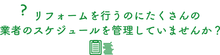 リフォームを行うのにたくさんの業者のスケジュールを管理していませんか？